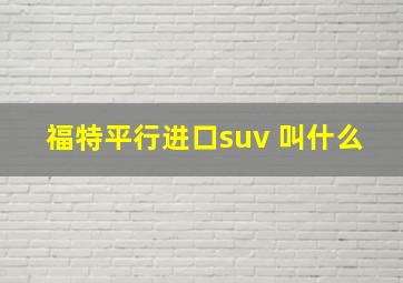 福特平行进口suv 叫什么